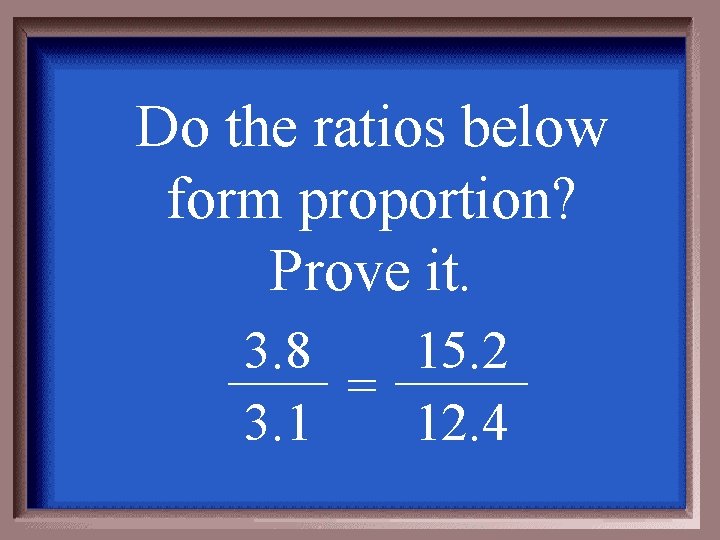 Do the ratios below form proportion? Prove it. 3. 8 15. 2 = 3.