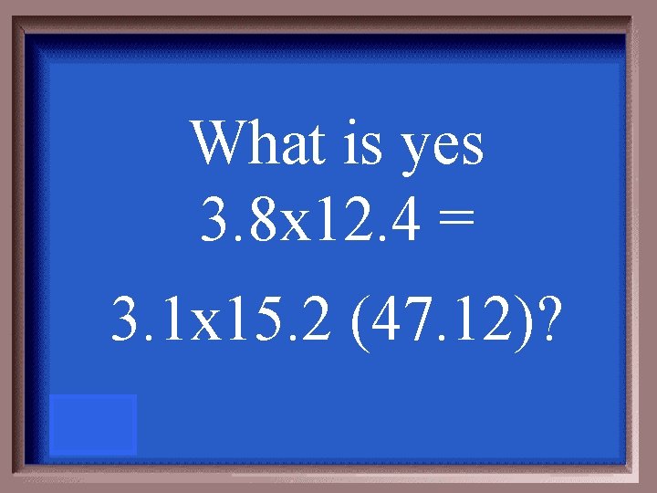 What is yes 3. 8 x 12. 4 = 3. 1 x 15. 2