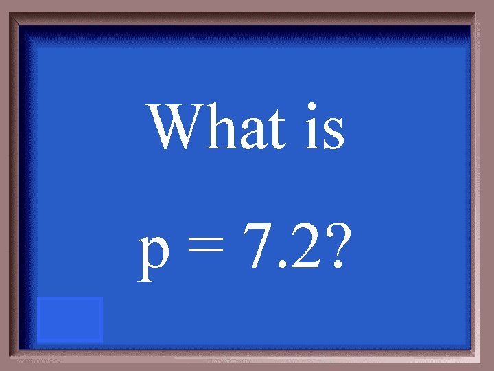 What is p = 7. 2? 