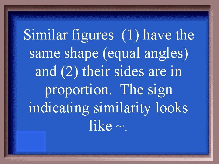 Similar figures (1) have the same shape (equal angles) and (2) their sides are