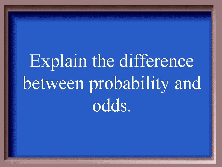 Explain the difference between probability and odds. 