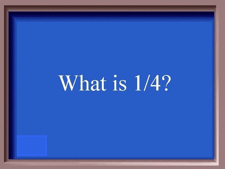 What is 1/4? 