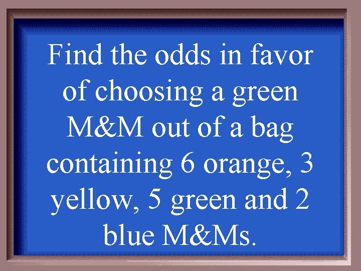 Find the odds in favor of choosing a green M&M out of a bag