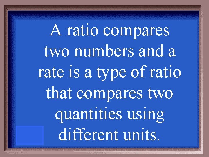 A ratio compares two numbers and a rate is a type of ratio that