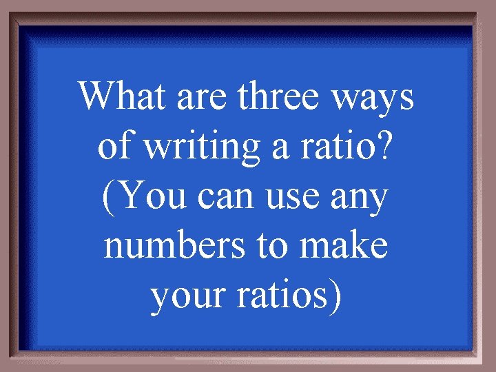What are three ways of writing a ratio? (You can use any numbers to