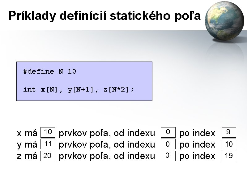 Príklady definícií statického poľa #define N 10 int x[N], y[N+1], z[N*2]; x má y