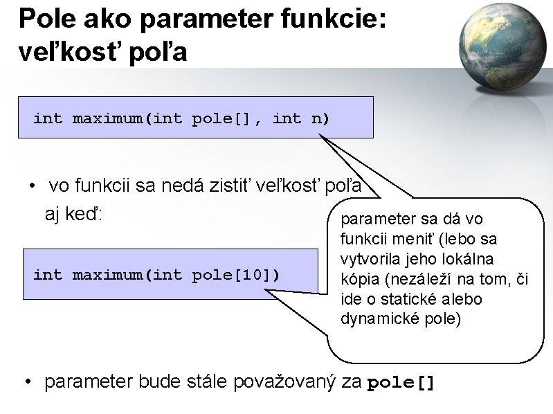 Pole ako parameter funkcie: veľkosť poľa int maximum(int pole[], int n) • vo funkcii