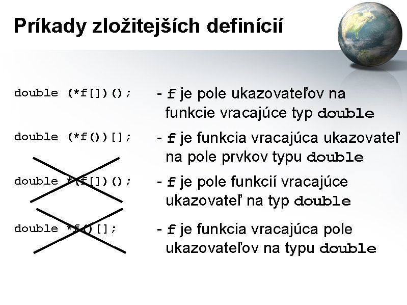 Príkady zložitejších definícií double (*f[])(); - f je pole ukazovateľov na funkcie vracajúce typ