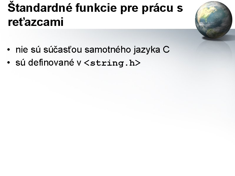 Štandardné funkcie prácu s reťazcami • nie sú súčasťou samotného jazyka C • sú