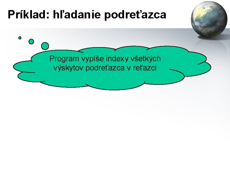 Príklad: hľadanie podreťazca Program vypíše indexy všetkých výskytov podreťazca v reťazci 