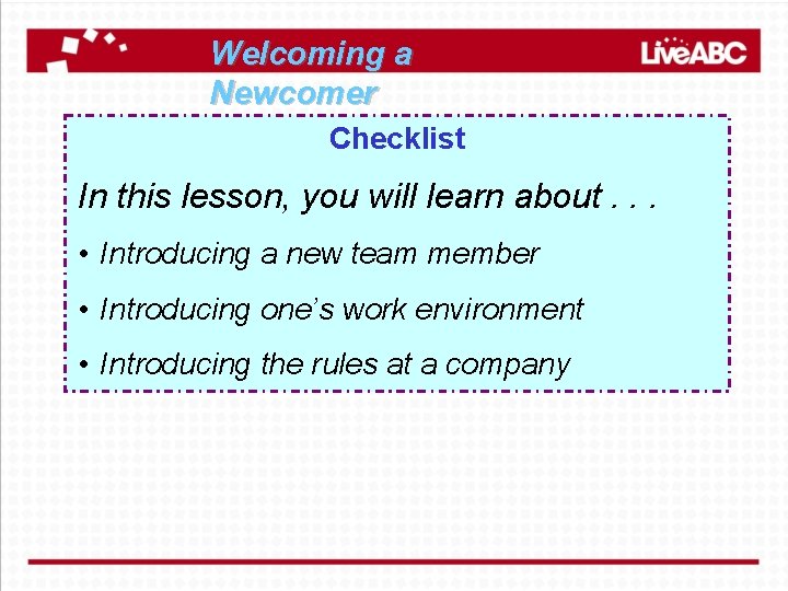 Welcoming a Newcomer Checklist In this lesson, you will learn about. . . •