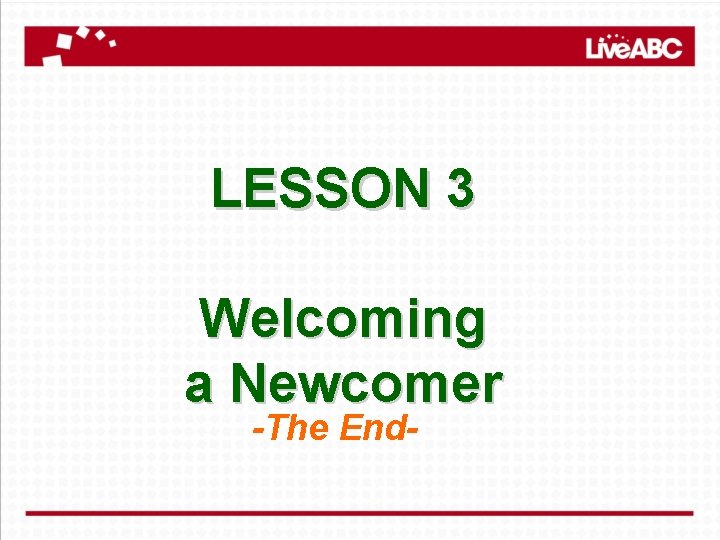 LESSON 3 Welcoming a Newcomer -The End- 