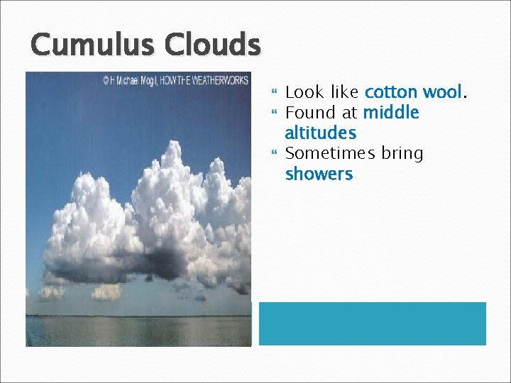 Cumulus Clouds Look like cotton wool Found at middle altitudes Sometimes bring showers 