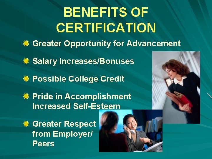 BENEFITS OF CERTIFICATION Greater Opportunity for Advancement Salary Increases/Bonuses Possible College Credit Pride in
