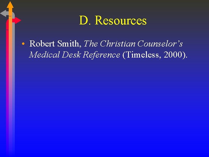 D. Resources • Robert Smith, The Christian Counselor’s Medical Desk Reference (Timeless, 2000). 