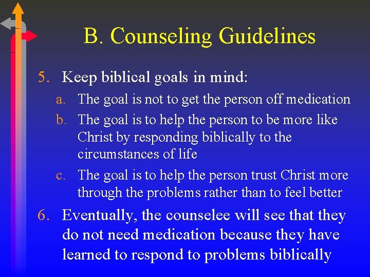 B. Counseling Guidelines 5. Keep biblical goals in mind: a. The goal is not
