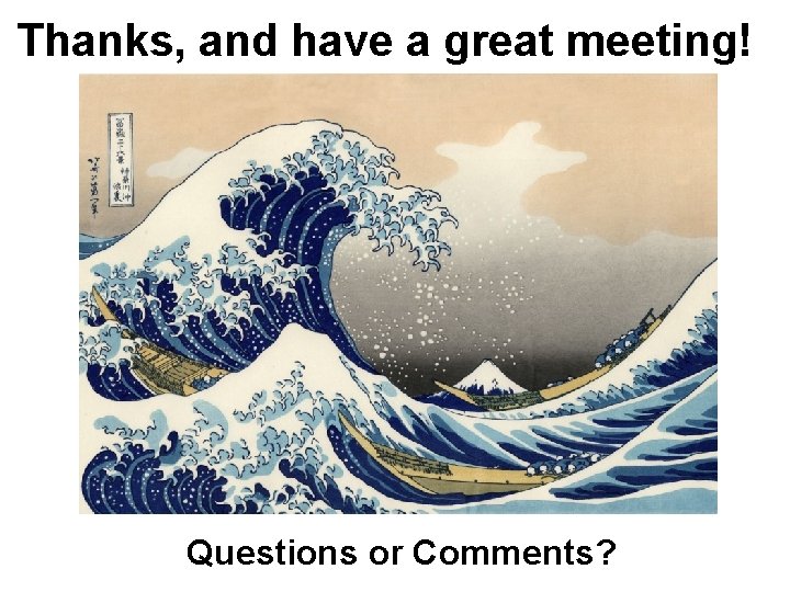 Thanks, and have a great meeting! Questions or Comments? 