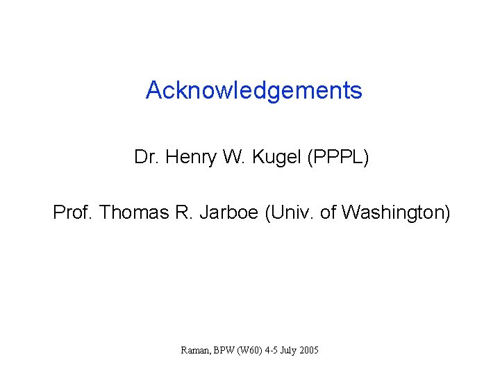 Acknowledgements Dr. Henry W. Kugel (PPPL) Prof. Thomas R. Jarboe (Univ. of Washington) Raman,