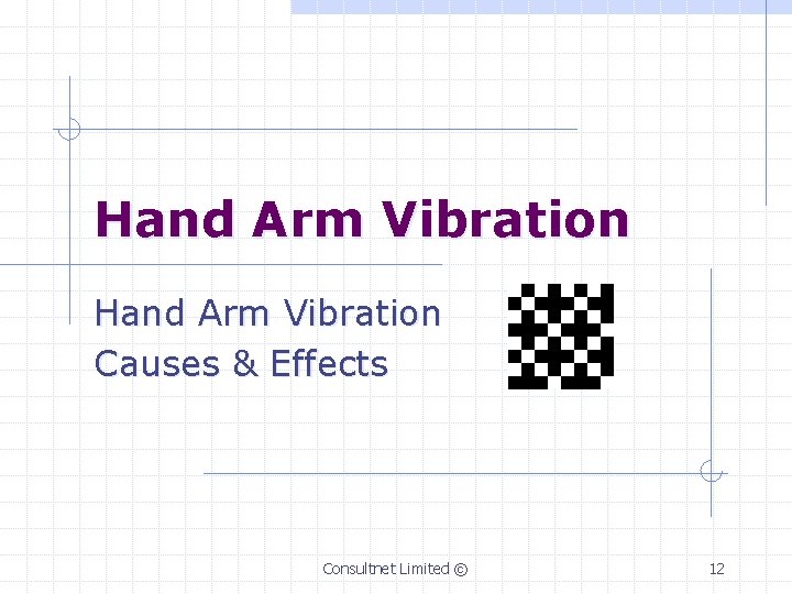 Hand Arm Vibration Causes & Effects Consultnet Limited © 12 