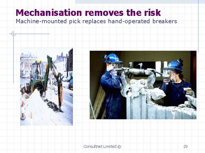 Mechanisation removes the risk Machine-mounted pick replaces hand-operated breakers Consultnet Limited © 29 