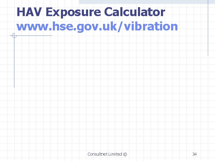 HAV Exposure Calculator www. hse. gov. uk/vibration Consultnet Limited © 34 