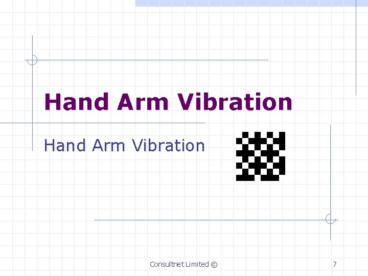 Hand Arm Vibration Consultnet Limited © 7 