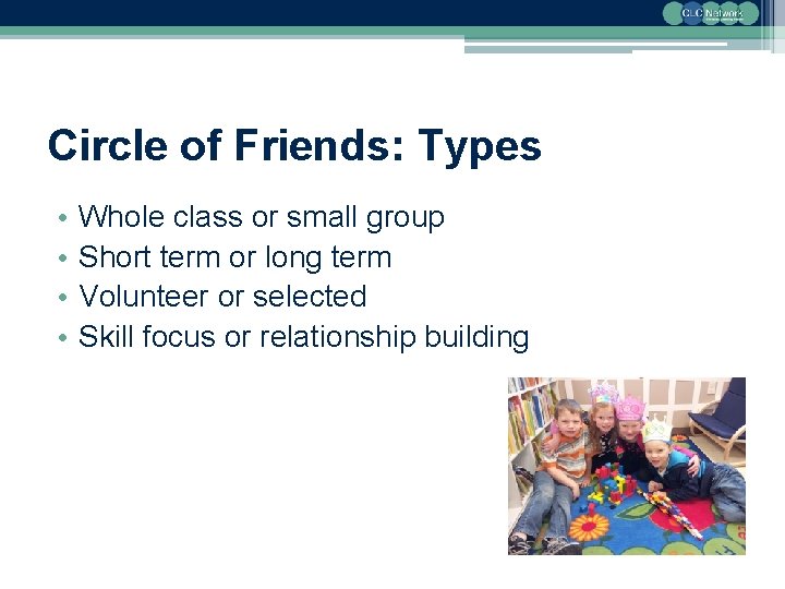 Circle of Friends: Types • • Whole class or small group Short term or