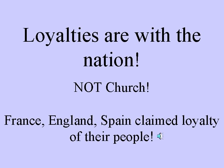 Loyalties are with the nation! NOT Church! France, England, Spain claimed loyalty of their