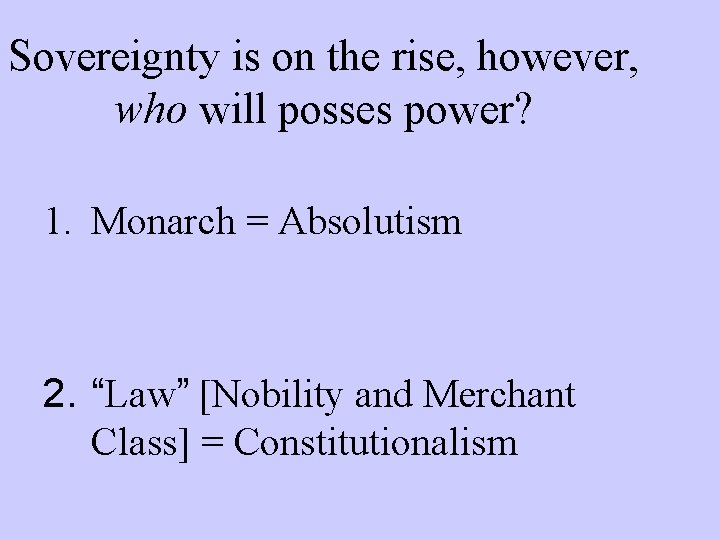 Sovereignty is on the rise, however, who will posses power? 1. Monarch = Absolutism