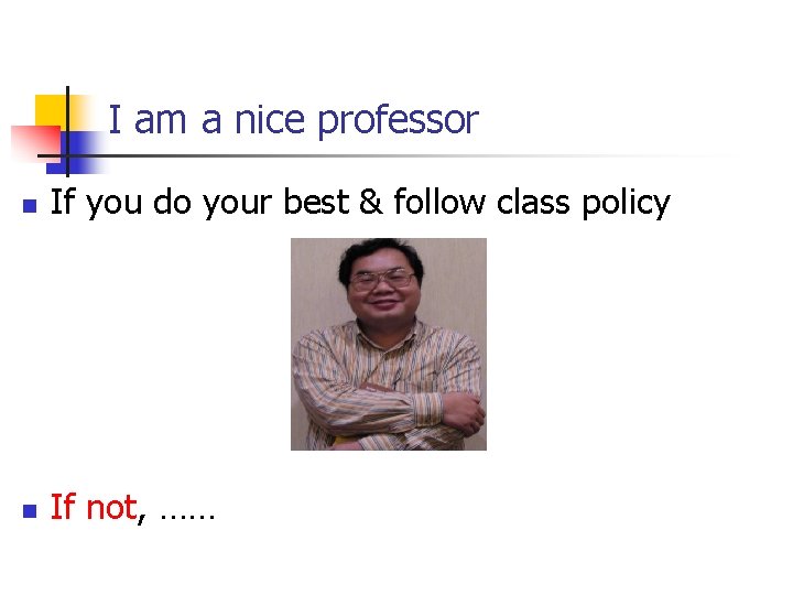 I am a nice professor n If you do your best & follow class