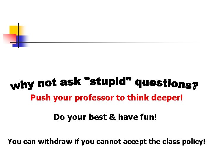 Push your professor to think deeper! Do your best & have fun! You can