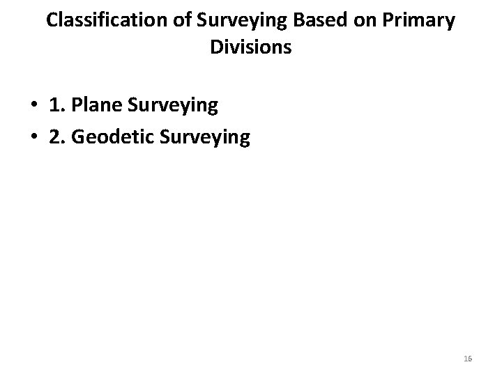 Classification of Surveying Based on Primary Divisions • 1. Plane Surveying • 2. Geodetic