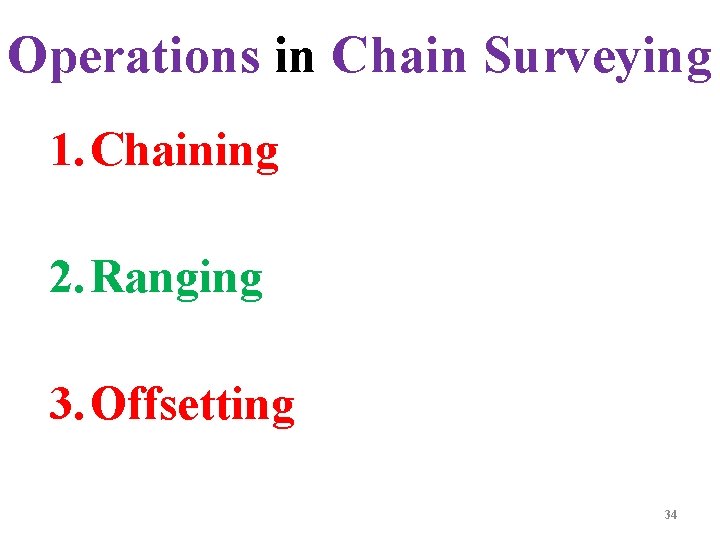 Operations in Chain Surveying 1. Chaining 2. Ranging 3. Offsetting 34 