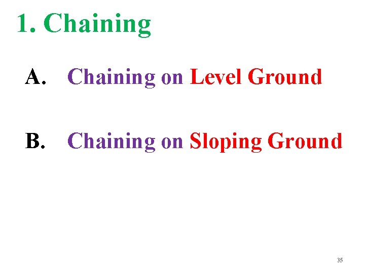 1. Chaining A. Chaining on Level Ground B. Chaining on Sloping Ground 35 