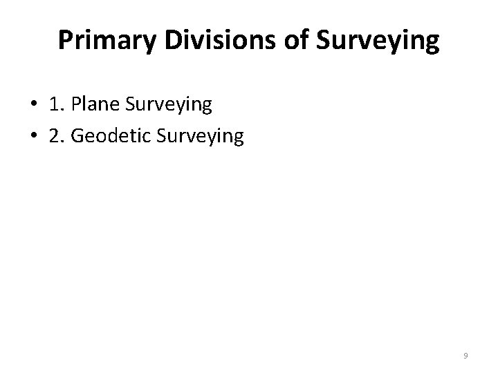 Primary Divisions of Surveying • 1. Plane Surveying • 2. Geodetic Surveying 9 