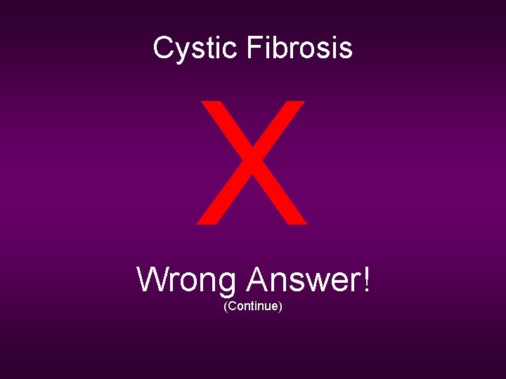 Cystic Fibrosis X Wrong Answer! (Continue) 