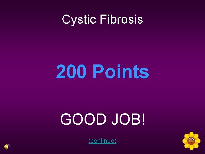 Cystic Fibrosis 200 Points GOOD JOB! (continue) 