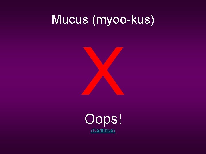 Mucus (myoo-kus) X Oops! (Continue) 