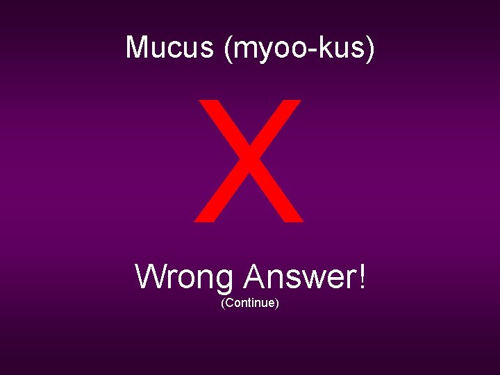 Mucus (myoo-kus) X Wrong Answer! (Continue) 
