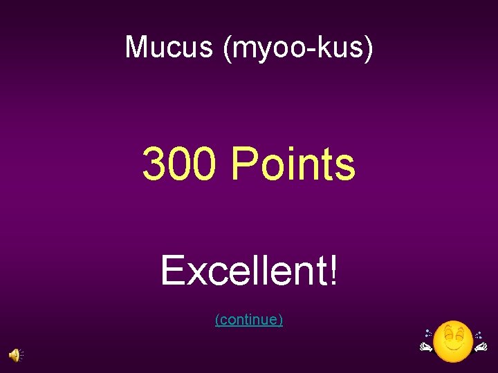 Mucus (myoo-kus) 300 Points Excellent! (continue) 