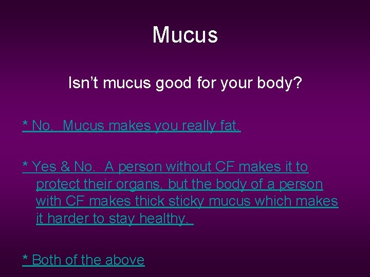 Mucus Isn’t mucus good for your body? * No. Mucus makes you really fat.