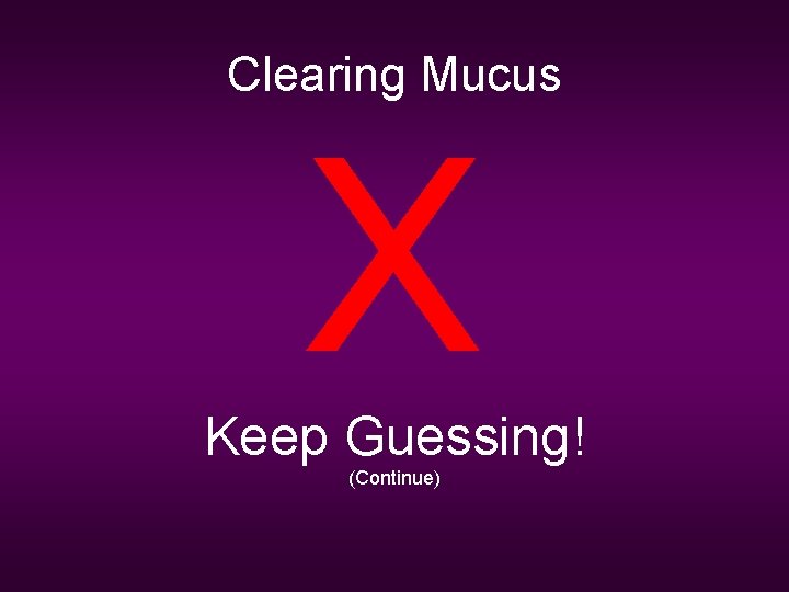 Clearing Mucus X Keep Guessing! (Continue) 