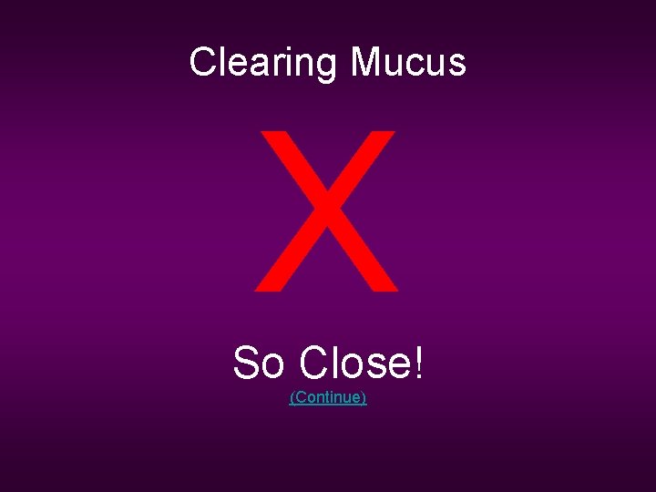 Clearing Mucus X So Close! (Continue) 