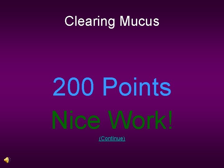 Clearing Mucus 200 Points Nice Work! (Continue) 