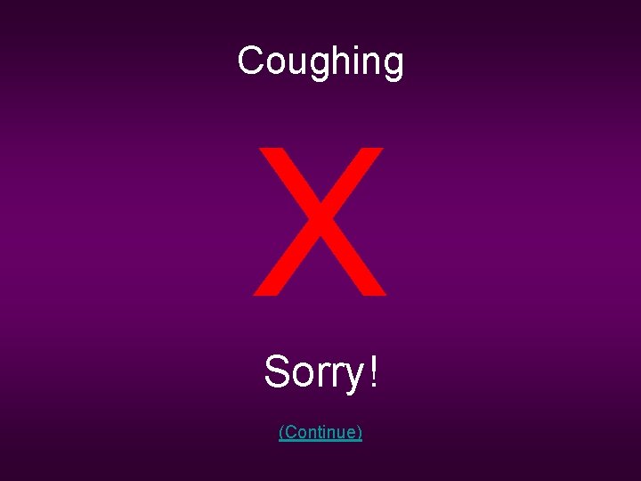 Coughing X Sorry! (Continue) 