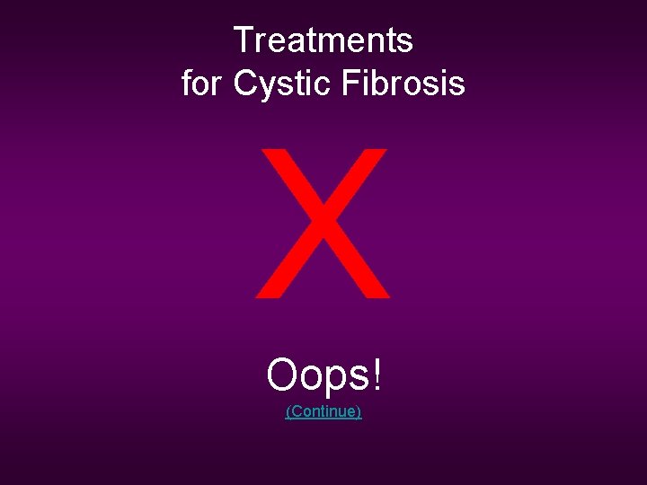 Treatments for Cystic Fibrosis X Oops! (Continue) 