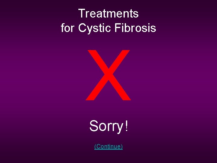 Treatments for Cystic Fibrosis X Sorry! (Continue) 