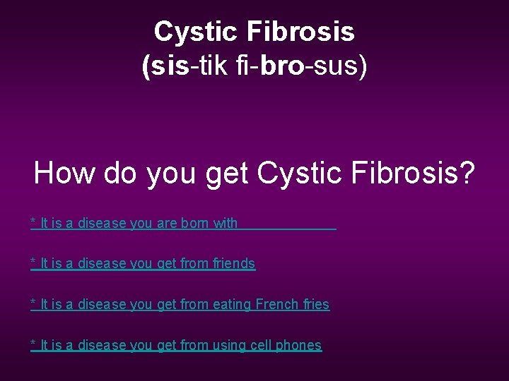 Cystic Fibrosis (sis-tik fi-bro-sus) How do you get Cystic Fibrosis? * It is a