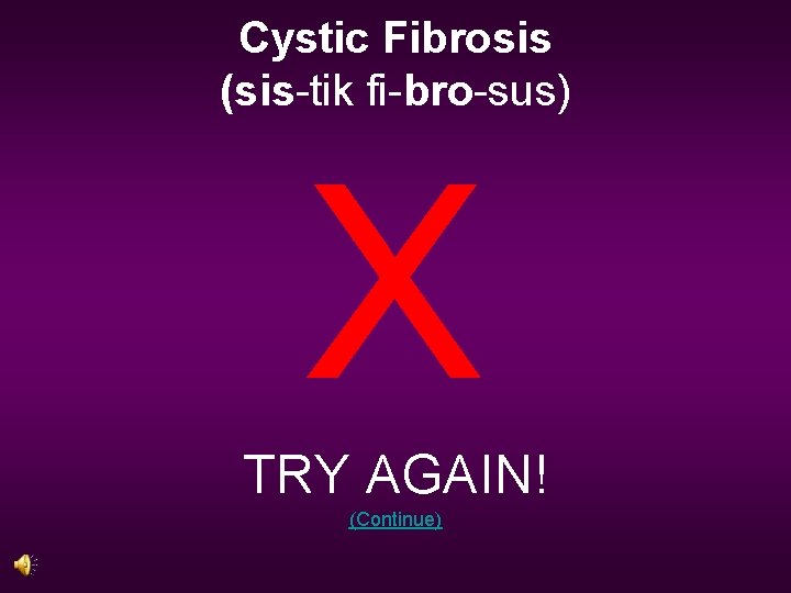 Cystic Fibrosis (sis-tik fi-bro-sus) X TRY AGAIN! (Continue) 