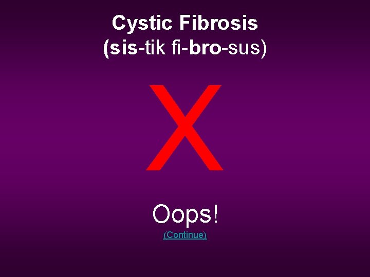 Cystic Fibrosis (sis-tik fi-bro-sus) X Oops! (Continue) 